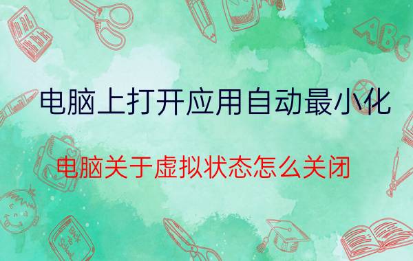 电脑上打开应用自动最小化 电脑关于虚拟状态怎么关闭？